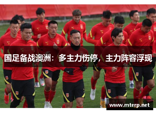 国足备战澳洲：多主力伤停，主力阵容浮现
