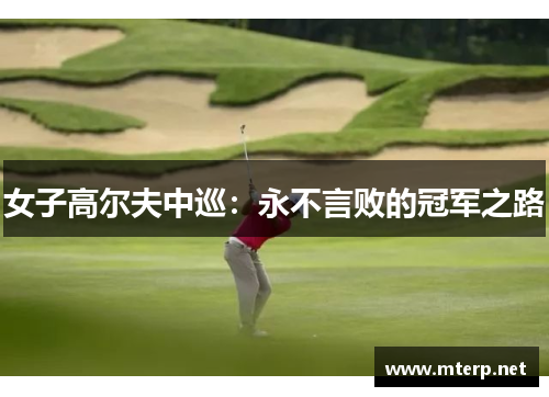 女子高尔夫中巡：永不言败的冠军之路