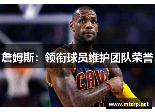 詹姆斯：领衔球员维护团队荣誉