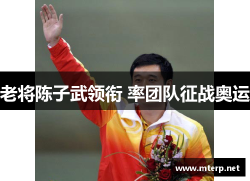 老将陈子武领衔 率团队征战奥运