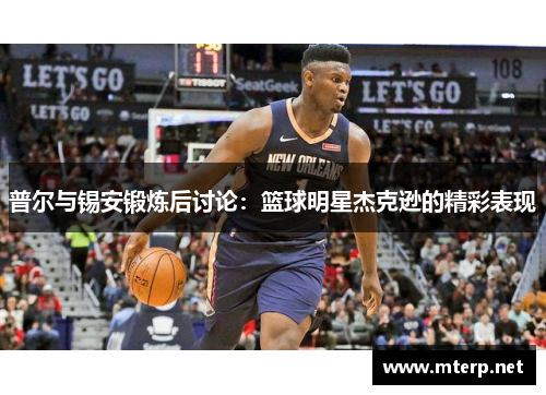 普尔与锡安锻炼后讨论：篮球明星杰克逊的精彩表现