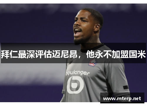 拜仁最深评估迈尼昂，他永不加盟国米